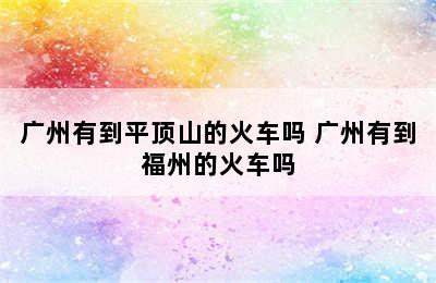 广州有到平顶山的火车吗 广州有到福州的火车吗